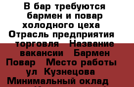 В бар требуются бармен и повар холодного цеха › Отрасль предприятия ­ торговля › Название вакансии ­ Бармен/Повар › Место работы ­ ул. Кузнецова › Минимальный оклад ­ 15 000 - Ивановская обл., Иваново г. Работа » Вакансии   . Ивановская обл.